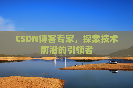 CSDN博客专家，探索技术前沿的引领者
